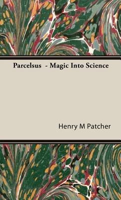 Parcelsus - Magic Into Science - Henry M Patcher - cover
