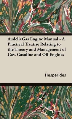 Audel's Gas Engine Manual - A Practical Treatise Relating To The Theory And Management Of Gas, Gasoline And Oil Engines - Hesperides - cover