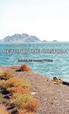 Beyond The Caspian - Douglas Carruthers - cover