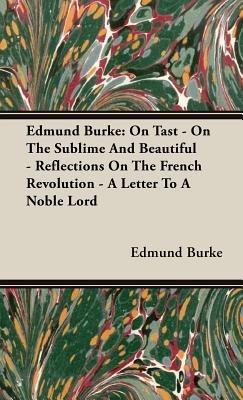 Edmund Burke: On Tast - On The Sublime And Beautiful - Reflections On The French Revolution - A Letter To A Noble Lord - Edmund Burke - cover