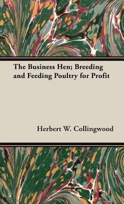 The Business Hen; Breeding And Feeding Poultry For Profit - H. W. Collingwood - cover