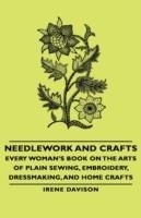 Needlework and Crafts - Every Woman's Book on the Arts of Plain Sewing, Embroidery, Dressmaking, and Home Crafts - Irene, Davison - cover