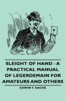Sleight of Hand - A Practical Manual of Legerdemain for Amateurs and Others - Edwin T., Sachs - cover