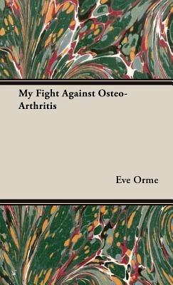 My Fight Against Osteo-Arthritis - Eve Orme - cover