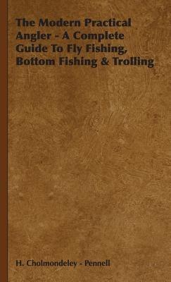 The Modern Practical Angler - A Complete Guide To Fly Fishing, Bottom Fishing & Trolling - H. Cholmondeley - Pennell - cover