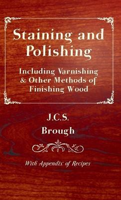 Staining and Polishing - Including Varnishing & Other Methods of Finishing Wood, With Appendix of Recipes - J.C.S. Brough - cover