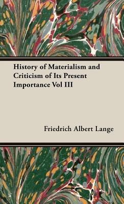 History Of Materialism And Criticism Of Its Present Importance Vol III - Frederick Albert Lange - cover