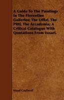A Guide To The Paintings In The Florentine Galleries; The Uffizi, The Pitti, The Accademia; A Critical Catalogue With Quotations From Vasari.