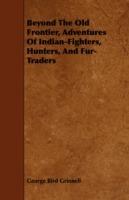 Beyond The Old Frontier, Adventures Of Indian-Fighters, Hunters, And Fur-Traders