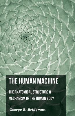 The Human Machine - The Anatomical Structure & Mechanism Of The Human Body - George B. Bridgeman - cover