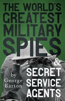 The World's Greatest Military Spies And Secret Service Agents - George Barton - cover