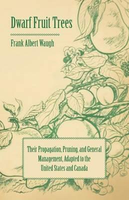Dwarf Fruit Trees - Their Propagation, Pruning, And General Management, Adapted To The United States And Canada - F. A. Waugh - cover
