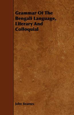 Grammar Of The Bengali Language, Literary And Colloquial - John Beames - cover