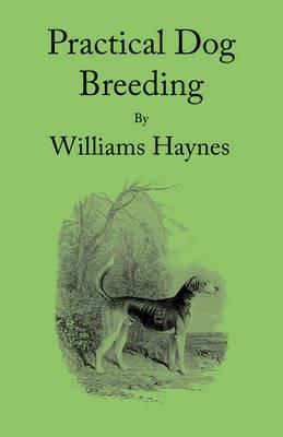 Practical Dog Breeding: Principles & Practice - William Haynes - cover