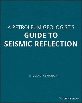 A Petroleum Geologist's Guide to Seismic Reflection - William Ashcroft - cover