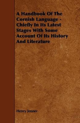 A Handbook Of The Cornish Language - Chiefly In Its Latest Stages With Some Account Of Its History And Literature - Henry Jenner - cover