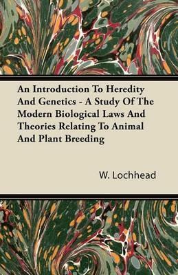 An Introduction To Heredity And Genetics - A Study Of The Modern Biological Laws And Theories Relating To Animal And Plant Breeding - W. Lochhead - cover