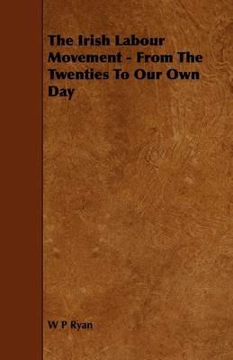 The Irish Labour Movement - From The Twenties To Our Own Day - W P Ryan - cover