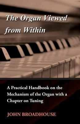 The Organ Viewed From Within - A Practical Handbook On The Mechanism Of The Organ With A Chapter On Tuning - John Broadhouse - cover