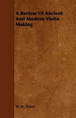 A Review Of Ancient And Modern Violin Making - W. W. Oakes - cover