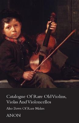 Catalog Of Rare Old Violins, Violas And Violoncellos - Also Bows Of Rare Makes - Anon - cover