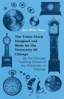 The Tower Clock Designed And Made For The University Of Chicago - By The Chicago Training School Of The University Of Chicago - Earl Bixby Ferson - cover