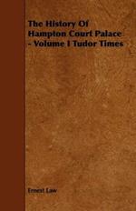 The History Of Hampton Court Palace - Volume I Tudor Times