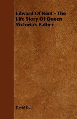 Edward Of Kent - The Life Story Of Queen Victoria's Father - David Duff - cover
