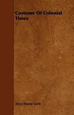 Costume Of Colonial Times - Alice Morse Earle - cover