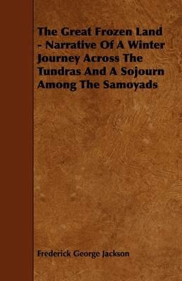 The Great Frozen Land - Narrative Of A Winter Journey Across The Tundras And A Sojourn Among The Samoyads - Frederick George Jackson - cover