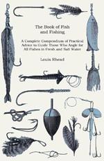 The Book Of Fish And Fishing - A Complete Compendium Of Practical Advice To Guide Those Who Angle For All Fishes In Fresh And Salt Water