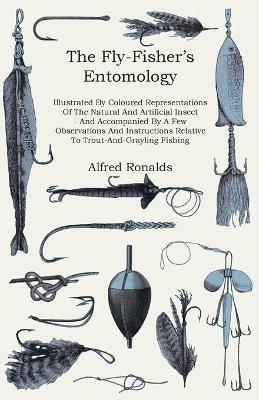 The Fly-Fisher's Entomology - Illustrated By Coloured Representations Of The Natural And Artificial Insect - And Accompanied By A Few Observations And Instructions Relative To Trout-And-Grayling Fishing - Alfred Ronalds - cover