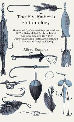 The Fly-Fisher's Entomology - Illustrated By Coloured Representations Of The Natural And Artificial Insect - And Accompanied By A Few Observations And Instructions Relative To Trout-And-Grayling Fishing - Alfred Ronalds - cover