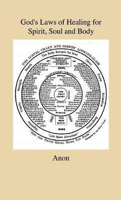 God's Laws of Healing for Spirit, Soul and Body - A Profound But Plain And Practical Treatise On The Spiritual, Intellectual And Physical Life Of Man - Revealing The Natural And Spiritual Laws by Which "All Manner Of Disease" Of Body, Soul And Spirit Are - Anon - cover
