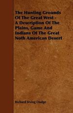 The Hunting Grounds Of The Great West - A Description Of The Plains, Game And Indians Of The Great Noth American Desert