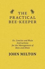 The Practical Bee-Keeper; Or, Concise And Plain Instructions For The Management Of Bees And Hives