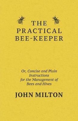 The Practical Bee-Keeper; Or, Concise And Plain Instructions For The Management Of Bees And Hives - John Milton - cover