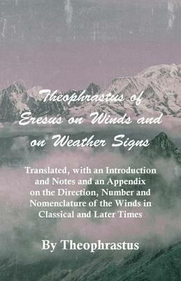 Theophrastus Of Eresus On Winds And On Weather Signs - Translated, With An Introduction And Notes And An Appendix On The Direction, Number And Nomenclature Of The Winds In Classical And Later Times - Theophrastus - cover