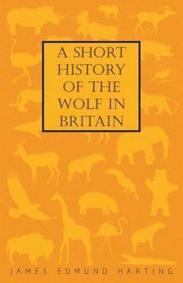 A Short History Of The Wolf In Britain - James Edmund Harting - cover
