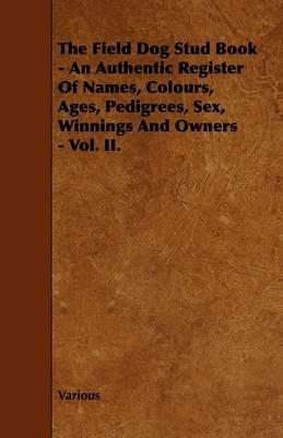The Field Dog Stud Book - An Authentic Register Of Names, Colours, Ages, Pedigrees, Sex, Winnings And Owners - Vol. II. - Various - cover