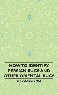 How To Identify Persian Rugs And Other Oriental Rugs - C. J. Delabere May - cover