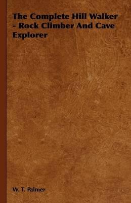 The Complete Hill Walker - Rock Climber And Cave Explorer - W. T. Palmer - cover