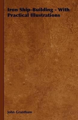 Iron Ship-Building - With Practical Illustrations - John Grantham - cover