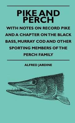 Pike And Perch - With Notes On Record Pike And A Chapter On The Black Bass, Murray Cod And Other Sporting Members Of The Perch Family - Alfred Jardine - cover