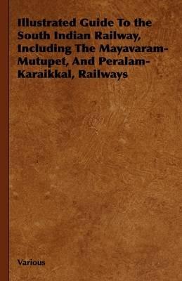Illustrated Guide To the South Indian Railway, Including The Mayavaram-Mutupet, And Peralam-Karaikkal, Railways - Various - cover