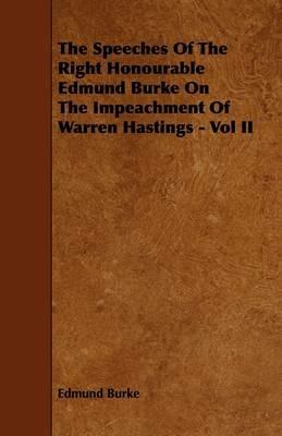 The Speeches Of The Right Honourable Edmund Burke On The Impeachment Of Warren Hastings - Vol II - Edmund Burke - cover