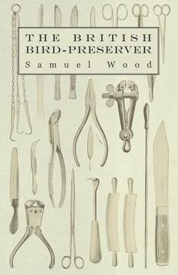 The British Bird-Preserver: Or, How to Skin, Stuff and Mount Birds and Animals - Samuel Wood - cover