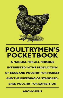 Poultrymen's Pocketbook - A Manual For All Persons Interested In The Production Of Eggs And Poultry For Market And The Breeding Of Standard-Bred Poultry For Exhibition - Anon. - cover