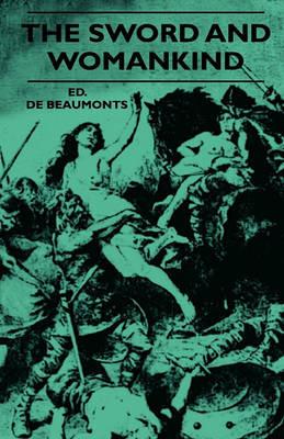 The Sword And Womankind - Being A Study Of The Influence Of 'The Queen Of Weapons' Upon The Moral And Social Status Of Women - Ed. De Beaumonts - cover