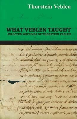 What Veblen Taught - Selected Writings of Thorstein Veblen - Thorstein Veblen - cover